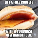 mc nothing burger | GET A FREE COVFEFE; WITH A PURCHASE OF A HAMBERDER. | image tagged in mc nothing burger | made w/ Imgflip meme maker