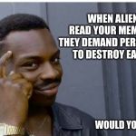 Saw the movie, this doesn't end well | WHEN ALIENS READ YOUR MEMES DO THEY DEMAND PERMISSION TO DESTROY EARTH? WOULD YOU? | image tagged in aliens,aliens read memes,death to humans,this is all on you,told ya they were real,here they come | made w/ Imgflip meme maker