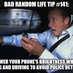 Texting and driving | BAD RANDOM LIFE TIP #141:; LOWER YOUR PHONE'S BRIGHTNESS WHILE TEXTING AND DRIVING TO AVOID POLICE DETECTION. | image tagged in texting and driving | made w/ Imgflip meme maker
