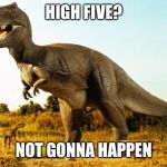 T-Rex | HIGH FIVE? NOT GONNA HAPPEN | image tagged in t-rex | made w/ Imgflip meme maker