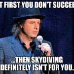Steven Wright | IF AT FIRST YOU DON'T SUCCEED.... ...THEN SKYDIVING DEFINITELY ISN'T FOR YOU. | image tagged in steven wright | made w/ Imgflip meme maker