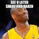 Smug kobe | SEE U LATER SHAKE AND BAKEN | image tagged in smug kobe | made w/ Imgflip meme maker