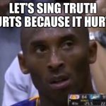 Questionable Strategy Kobe Meme | LET’S SING TRUTH HURTS BECAUSE IT HURTS | image tagged in memes,questionable strategy kobe | made w/ Imgflip meme maker