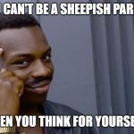 wisdom | YOU CAN'T BE A SHEEPISH PARROT; WHEN YOU THINK FOR YOURSELF! | image tagged in wisdom | made w/ Imgflip meme maker