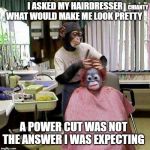 Hairdresser | I ASKED MY HAIRDRESSER WHAT WOULD MAKE ME LOOK PRETTY; CHIANTY; A POWER CUT WAS NOT THE ANSWER I WAS EXPECTING | image tagged in not | made w/ Imgflip meme maker