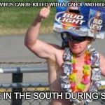 good with bud | "THE CORONA VIRUS CAN BE KILLED WITH ALCAHOL AND HIGH TEMPETURES; PEOPLE IN THE SOUTH DURING SUMMER | image tagged in good with bud | made w/ Imgflip meme maker