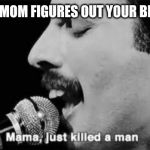 mama just killed a man | WHEN YOUR MOM FIGURES OUT YOUR BROTHER'S LIE | image tagged in mama just killed a man,memes,queen | made w/ Imgflip meme maker
