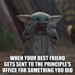 Baby Y drinking | WHEN YOUR BEST FRIEND GETS SENT TO THE PRINCIPLE'S OFFICE FOR SOMETHING YOU DID | image tagged in baby y drinking | made w/ Imgflip meme maker