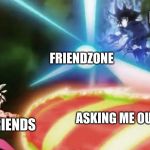 Kamehameha | ME; FRIENDZONE; MY FRIENDS; ASKING ME OUT | image tagged in kamehameha | made w/ Imgflip meme maker