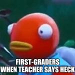 Homework | FIRST-GRADERS WHEN TEACHER SAYS HECK | image tagged in homework | made w/ Imgflip meme maker