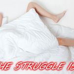 THE STRUGGLE IS REAL | image tagged in sleep,naked,comfort,sleeping beauty | made w/ Imgflip meme maker