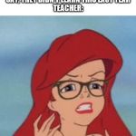 Hipster Ariel Meme | KIDS WHEN THEY SAY, THEY DIDN'T LEARN THIS LAST YEAR
TEACHER: | image tagged in memes,hipster ariel | made w/ Imgflip meme maker