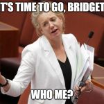 It's time to go | IT'S TIME TO GO, BRIDGET. WHO ME? | image tagged in it's time to go | made w/ Imgflip meme maker
