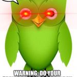 2012 Duolingo Owl | DO YOUR SPANISH OR YOU WILL VANISH; WARNING: DO YOUR SPANISH LESSONS EVERY DAY OR THIS WILL HAPPEN TO YOU! | image tagged in 2012 duolingo owl | made w/ Imgflip meme maker