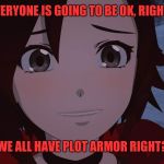 Rwby Ruby Rose | "EVERYONE IS GOING TO BE OK, RIGHT?"; "WE ALL HAVE PLOT ARMOR RIGHT?" | image tagged in rwby ruby rose | made w/ Imgflip meme maker