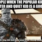 nothing makes sense | PEOPLE WHEN THE POPULAR KID IS THE SHOOTER AND QUIET KID IS A GOOD PERSON | image tagged in nothing makes sense | made w/ Imgflip meme maker