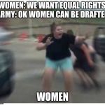 Scared girl | WOMEN: WE WANT EQUAL RIGHTS 
ARMY: OK WOMEN CAN BE DRAFTED; WOMEN | image tagged in scared girl | made w/ Imgflip meme maker
