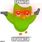 2014 Duolingo Owl | SPANISH; OR VANISH | image tagged in 2014 duolingo owl | made w/ Imgflip meme maker