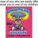 I collected 'em all | For those of you who are easily offended, let me introduce you to one of my childhood favorites: | image tagged in white screen,garbage pail kids,easily offended,memes | made w/ Imgflip meme maker