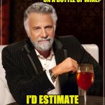 MIMITW wine | HOW MUCH DO I SPEND ON A BOTTLE OF WINE? I'D ESTIMATE ABOUT A HALF HOUR. | image tagged in mimitw wine | made w/ Imgflip meme maker