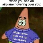 mom pick me up i'm scared | when you see an airplane hovering over you: | image tagged in mom pick me up i'm scared | made w/ Imgflip meme maker