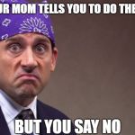Prison mike | WHEN YOUR MOM TELLS YOU TO DO THE LAUNDRY; BUT YOU SAY NO | image tagged in prison mike | made w/ Imgflip meme maker
