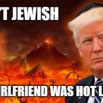 Don't Jewish? | DON'T JEWISH; YOUR GIRLFRIEND WAS HOT LIKE ME? | image tagged in trump,donald trump,jew,jewish,puppet,funny | made w/ Imgflip meme maker