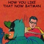 robin slaps batman no bubble | HOW YOU LIKE THAT NOW BATMAN | image tagged in robin slaps batman no bubble | made w/ Imgflip meme maker