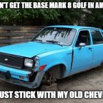 BWM, nah - chevrolet | IF I CAN'T GET THE BASE MARK 8 GOLF IN AMERICA; I'LL JUST STICK WITH MY OLD CHEVETTE | image tagged in chevrolet chevette,bring the mark 8 golf to the usa | made w/ Imgflip meme maker