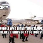 Timestamps | SOCIETY; PEOPLE WHO LEAVE TIMESTAMPS TO THE BEST PARTS OF A YOUTUBE VIDEO | image tagged in midgets pulling airplane | made w/ Imgflip meme maker