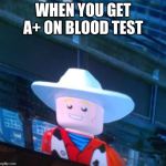 lego | WHEN YOU GET A+ ON BLOOD TEST | image tagged in memes | made w/ Imgflip meme maker