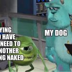 mike explaining meme | MY DOG; ME SAYING THAT TO HAVE KIDS YOU NEED TO TOUCH ANOTHER LIVING THING NAKED; MY CAT | image tagged in mike explaining meme | made w/ Imgflip meme maker