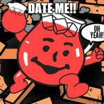 Kool Aid Man | DATE ME!! | image tagged in kool aid man | made w/ Imgflip meme maker