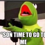 kermit with an ak47 | MOM "SON TIME TO GO TO BED"; ME | image tagged in kermit with an ak47 | made w/ Imgflip meme maker