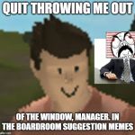 Roblox Anthro | QUIT THROWING ME OUT; OF THE WINDOW, MANAGER. IN THE BOARDROOM SUGGESTION MEMES | image tagged in roblox anthro | made w/ Imgflip meme maker