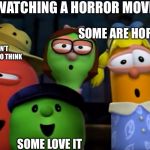 WATCHING A HORROR MOVIE:; SOME ARE HORRIFIED; SOME DON’T KNOW WHAT TO THINK; SOME LOVE IT | image tagged in funny,memes,veggietales,horror movie | made w/ Imgflip meme maker