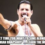 Freddie Mercury fist | NEXT TIME YOU WANT TO SING ALONG TO "BOHEMIAN RHAPSODY" . . . LEARN THE WORDS! | image tagged in freddie mercury fist | made w/ Imgflip meme maker