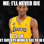 Kobe Bryant | ME: I'LL NEVER DIE THE NEXT DAY BYE WORLD SEE YA IN HEAVEN | image tagged in kobe bryant | made w/ Imgflip meme maker