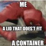 Spider-Man Hitting Floor | ME; A LID THAT DOES’T FIT; A CONTAINER | image tagged in spider-man hitting floor | made w/ Imgflip meme maker