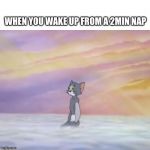 Tom in Heaven | WHEN YOU WAKE UP FROM A 2MIN NAP | image tagged in tom in heaven | made w/ Imgflip meme maker