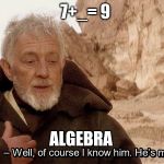 Obi wan Well of course I know him, he's me. | 7+_= 9; ALGEBRA | image tagged in obi wan well of course i know him he's me | made w/ Imgflip meme maker