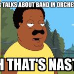 Cleveland Brown Oh That's Nasty! | MR. HARPER TALKS ABOUT BAND IN ORCHESTRA CLASS | image tagged in cleveland brown oh that's nasty | made w/ Imgflip meme maker