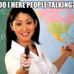 Yes | DO I HERE PEOPLE TALKING? | image tagged in unhelpful high school teacher holding gun | made w/ Imgflip meme maker