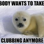 Except the Russians, they will club me to death. | NOBODY WANTS TO TAKE ME; CLUBBING ANYMORE | image tagged in baby seal | made w/ Imgflip meme maker