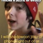 Shadowcon jitsu | WHEN YOU SHOW UR FRIEND A SELFIE OF URSELF | image tagged in shadowcon jitsu | made w/ Imgflip meme maker