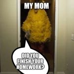 Big Bird Door | MY MOM; DID YOU FINISH YOUR HOMEWORK? | image tagged in big bird door | made w/ Imgflip meme maker