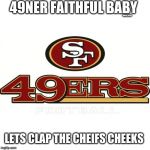 49ers | 49NER FAITHFUL BABY; SINCE 2020! LETS CLAP THE CHIEFS CHEEKS | image tagged in 49ers | made w/ Imgflip meme maker