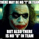 Joker. It's simple we kill the batman | THERE MAY BE NO "I" IN TEAM; BUT ALSO THERE IS NO "U" IN TEAM | image tagged in joker it's simple we kill the batman | made w/ Imgflip meme maker