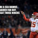 Patrick Maholmes | I MAY BE A SEA HAWKS AND RAIDER FAN BUT, CHEIFS BEAT THOSE NINERS | image tagged in patrick maholmes | made w/ Imgflip meme maker