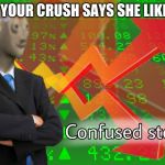STONKS | WHEN YOUR CRUSH SAYS SHE LIKES YOU | image tagged in stonks | made w/ Imgflip meme maker